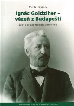 Obálka titulu Ignác Goldziher – vezeň z Budapešti : Život a dílo zakladatele islamologie