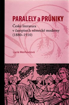 Obálka titulu Paralely a průniky. Česká literatura v časopisech německé moderny (1880–1910)