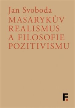 Obálka titulu Masarykův realismus a filosofie pozitivismu